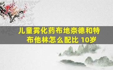 儿童雾化药布地奈德和特布他林怎么配比 10岁